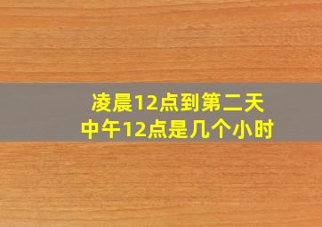 凌晨12点到第二天中午12点是几个小时