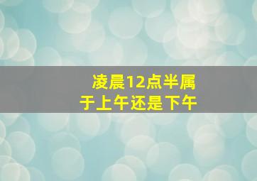 凌晨12点半属于上午还是下午