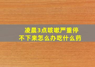 凌晨3点咳嗽严重停不下来怎么办吃什么药