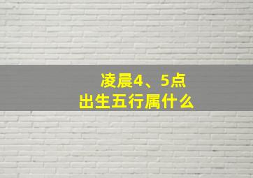 凌晨4、5点出生五行属什么