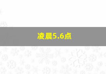 凌晨5.6点