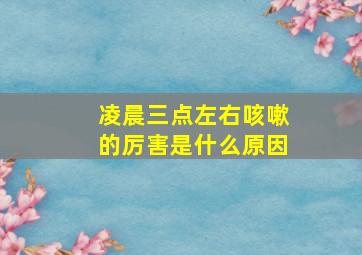 凌晨三点左右咳嗽的厉害是什么原因