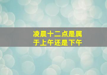 凌晨十二点是属于上午还是下午