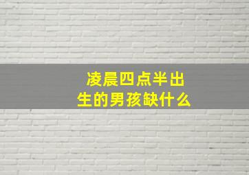 凌晨四点半出生的男孩缺什么