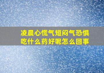 凌晨心慌气短闷气恐惧吃什么药好呢怎么回事