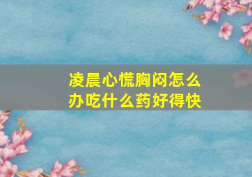 凌晨心慌胸闷怎么办吃什么药好得快