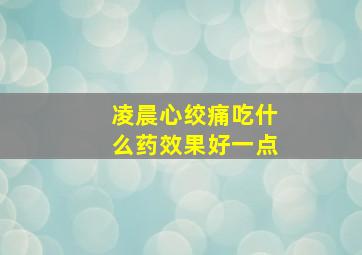 凌晨心绞痛吃什么药效果好一点