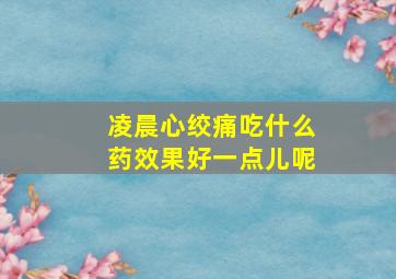 凌晨心绞痛吃什么药效果好一点儿呢