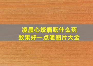 凌晨心绞痛吃什么药效果好一点呢图片大全