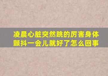 凌晨心脏突然跳的厉害身体颤抖一会儿就好了怎么回事