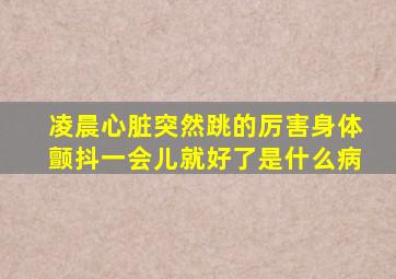 凌晨心脏突然跳的厉害身体颤抖一会儿就好了是什么病