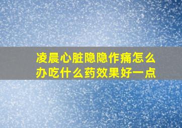 凌晨心脏隐隐作痛怎么办吃什么药效果好一点