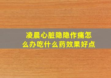 凌晨心脏隐隐作痛怎么办吃什么药效果好点