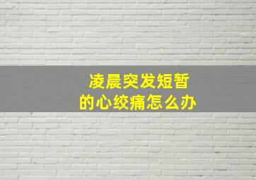 凌晨突发短暂的心绞痛怎么办