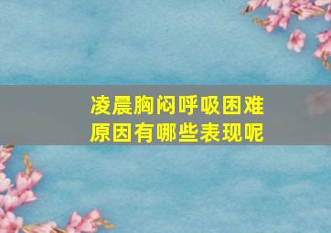 凌晨胸闷呼吸困难原因有哪些表现呢