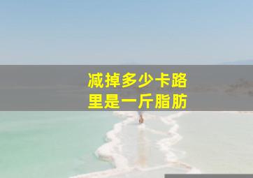 减掉多少卡路里是一斤脂肪