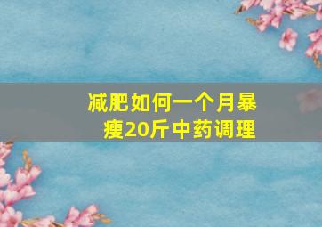 减肥如何一个月暴瘦20斤中药调理