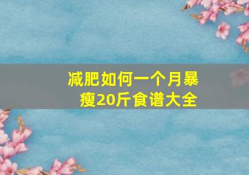 减肥如何一个月暴瘦20斤食谱大全