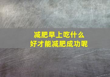 减肥早上吃什么好才能减肥成功呢