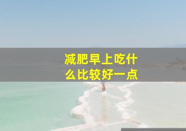 减肥早上吃什么比较好一点