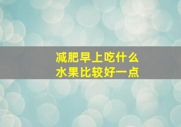 减肥早上吃什么水果比较好一点