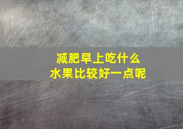 减肥早上吃什么水果比较好一点呢