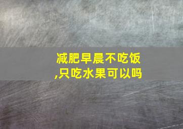 减肥早晨不吃饭,只吃水果可以吗