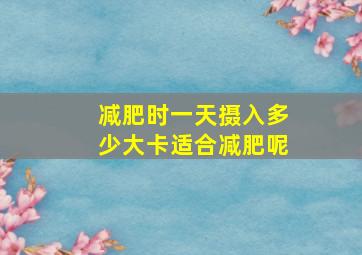 减肥时一天摄入多少大卡适合减肥呢