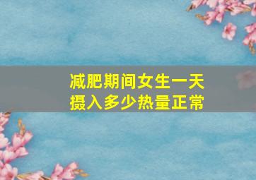 减肥期间女生一天摄入多少热量正常