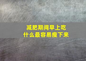 减肥期间早上吃什么最容易瘦下来