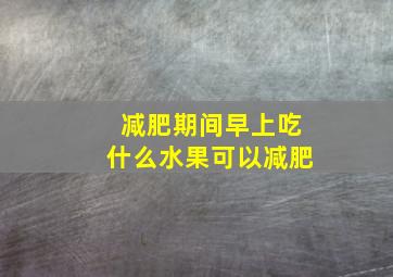 减肥期间早上吃什么水果可以减肥