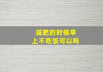 减肥的时候早上不吃饭可以吗