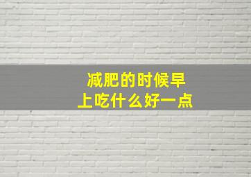 减肥的时候早上吃什么好一点