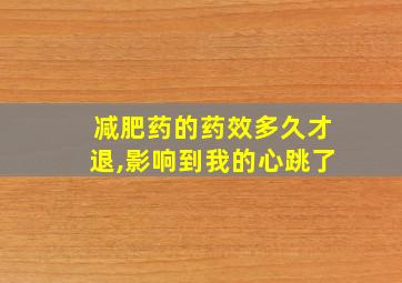 减肥药的药效多久才退,影响到我的心跳了