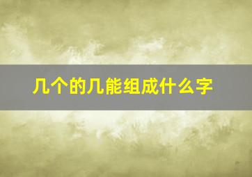 几个的几能组成什么字