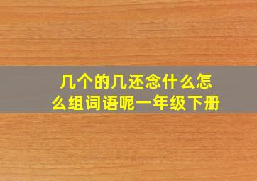 几个的几还念什么怎么组词语呢一年级下册