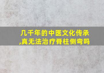 几千年的中医文化传承,真无法治疗脊柱侧弯吗