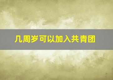 几周岁可以加入共青团