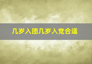 几岁入团几岁入党合适