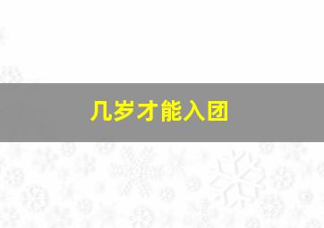 几岁才能入团