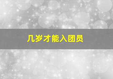 几岁才能入团员