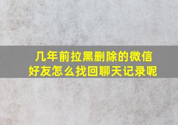 几年前拉黑删除的微信好友怎么找回聊天记录呢