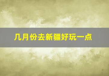 几月份去新疆好玩一点