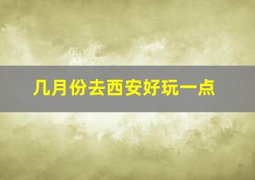 几月份去西安好玩一点