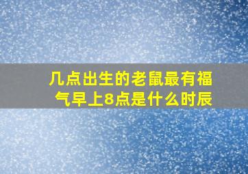 几点出生的老鼠最有福气早上8点是什么时辰