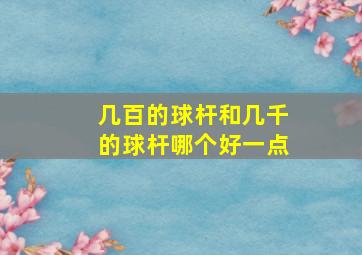 几百的球杆和几千的球杆哪个好一点