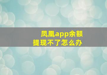 凤凰app余额提现不了怎么办