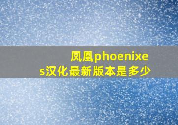 凤凰phoenixes汉化最新版本是多少