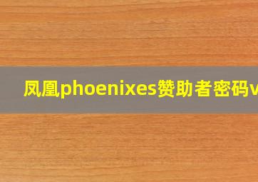 凤凰phoenixes赞助者密码v12