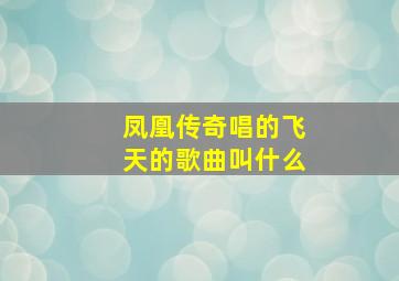 凤凰传奇唱的飞天的歌曲叫什么